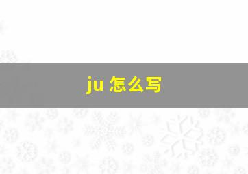 ju 怎么写